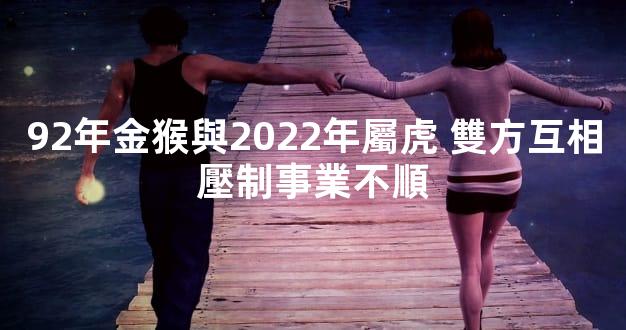 92年金猴與2022年屬虎 雙方互相壓制事業不順
